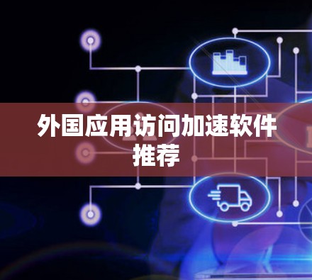 外国应用访问加速软件推荐 外国应用访问加速软件推荐