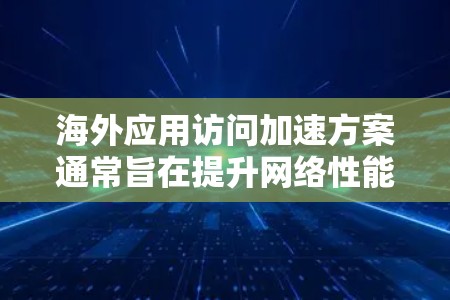海外应用访问加速方案通常旨在提升网络性能,减少访问延迟,同时保护用户数据的安全性。以下是一些常见的方法和技术,帮助您实现海外应用访问的加速 海外应用访问加速方案通常旨在提升网络性能,减少访问延迟,同时保护用户数据的安全性。以下是一些常见的方法和技术,帮助您实现海外应用访问的加速
