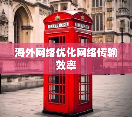 海外网络优化网络传输效率 海外网络优化网络传输效率