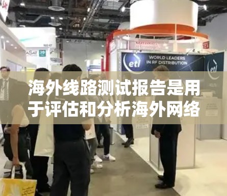 海外线路测试报告是用于评估和分析海外网络性能、配置和状态的工具。以下是制作海外线路测试报告的步骤和内容 海外线路测试报告是用于评估和分析海外网络性能、配置和状态的工具。以下是制作海外线路测试报告的步骤和内容