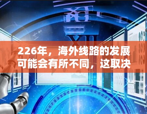 226年，海外线路的发展可能会有所不同，这取决于具体的规划和政策方向。以下是一些可能涉及的海外线路和相关规划