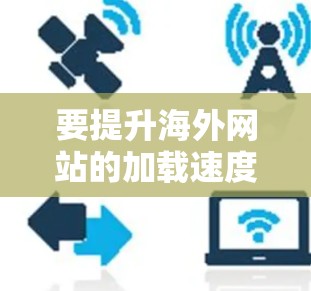 要提升海外网站的加载速度，可以从多个层面入手，包括技术优化、性能优化、用户体验优化以及测试与监控。以下是一些建议和步骤，帮助你提升网站的加载速度