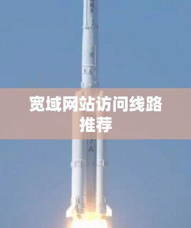宽域网站访问线路推荐 宽域网站访问线路推荐
