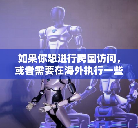 如果你想进行跨国访问,或者需要在海外执行一些任务,以下是一些推荐的访问工具和工具集,帮助你高效地访问和管理网页内容 如果你想进行跨国访问,或者需要在海外执行一些任务,以下是一些推荐的访问工具和工具集,帮助你高效地访问和管理网页内容