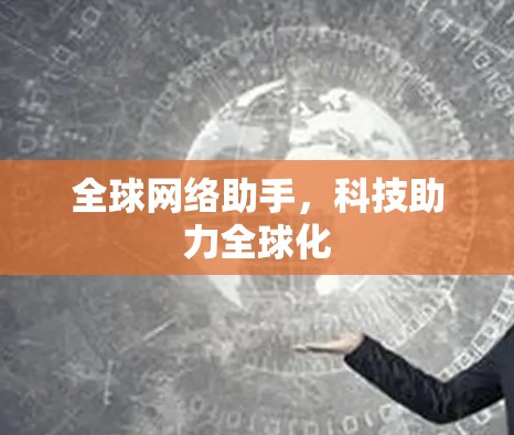 全球网络助手,科技助力全球化 全球网络助手,科技助力全球化