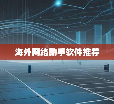 海外网络助手软件推荐 海外网络助手软件推荐