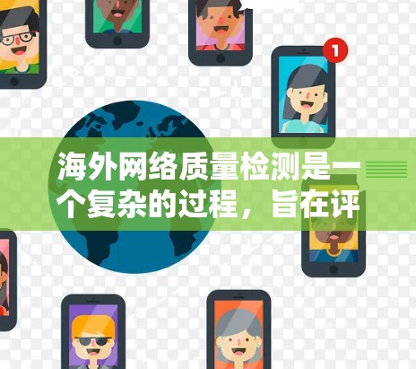海外网络质量检测是一个复杂的过程,旨在评估和优化网络的性能和安全。以下是一些常见的方法和工具用于检测和优化海外网络的质量 海外网络质量检测是一个复杂的过程,旨在评估和优化网络的性能和安全。以下是一些常见的方法和工具用于检测和优化海外网络的质量