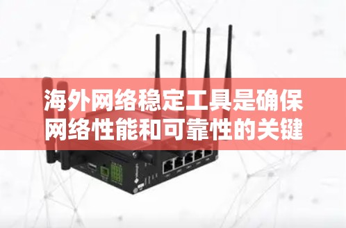 海外网络稳定工具是确保网络性能和可靠性的关键工具。以下是一些推荐的工具，根据需求选择最适合的功能