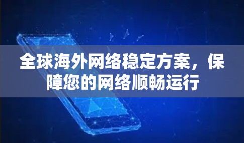 全球海外网络稳定方案,保障您的网络顺畅运行 全球海外网络稳定方案,保障您的网络顺畅运行