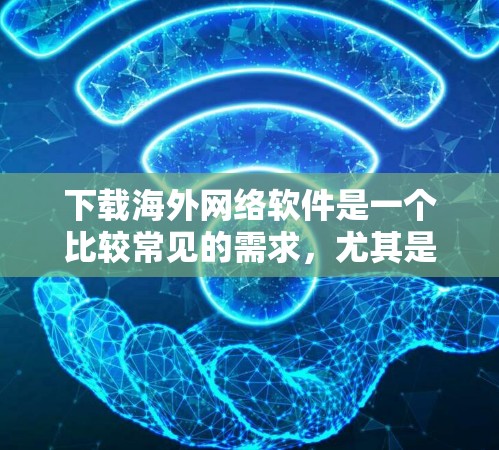 下载海外网络软件是一个比较常见的需求,尤其是对于那些希望在海外使用网络资源的人来说。以下是一些通用的步骤和注意事项,帮助您进行海外网络软件的下载 下载海外网络软件是一个比较常见的需求,尤其是对于那些希望在海外使用网络资源的人来说。以下是一些通用的步骤和注意事项,帮助您进行海外网络软件的下载