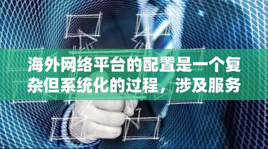 海外网络平台的配置是一个复杂但系统化的过程,涉及服务器、域名、应用开发等多个方面。以下是一份详细的海外网络平台配置教程,涵盖服务器配置、域名设置、应用开发等方面 海外网络平台的配置是一个复杂但系统化的过程,涉及服务器、域名、应用开发等多个方面。以下是一份详细的海外网络平台配置教程,涵盖服务器配置、域名设置、应用开发等方面