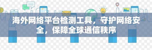 海外网络平台检测工具,守护网络安全,保障全球通信秩序 海外网络平台检测工具,守护网络安全,保障全球通信秩序
