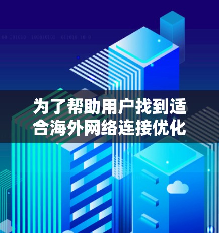 为了帮助用户找到适合海外网络连接优化的工具,我整理了几个推荐选项,每个工具都有其独特的优势和适用场景 为了帮助用户找到适合海外网络连接优化的工具,我整理了几个推荐选项,每个工具都有其独特的优势和适用场景