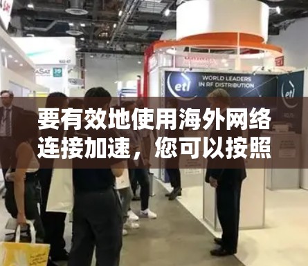 要有效地使用海外网络连接加速,您可以按照以下步骤进行操作 要有效地使用海外网络连接加速,您可以按照以下步骤进行操作