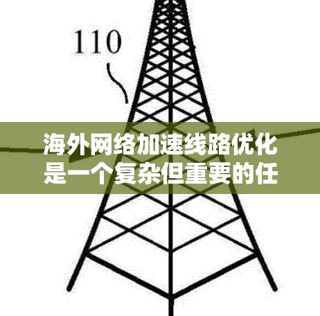 海外网络加速线路优化是一个复杂但重要的任务,特别是在涉及多条网络连接、多用户和多设备的情况下。以下是一些关键步骤和建议,帮助您优化海外网络加速线路 海外网络加速线路优化是一个复杂但重要的任务,特别是在涉及多条网络连接、多用户和多设备的情况下。以下是一些关键步骤和建议,帮助您优化海外网络加速线路