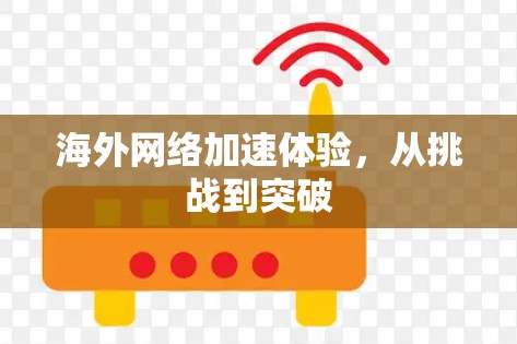 海外网络加速体验,从挑战到突破 海外网络加速体验,从挑战到突破