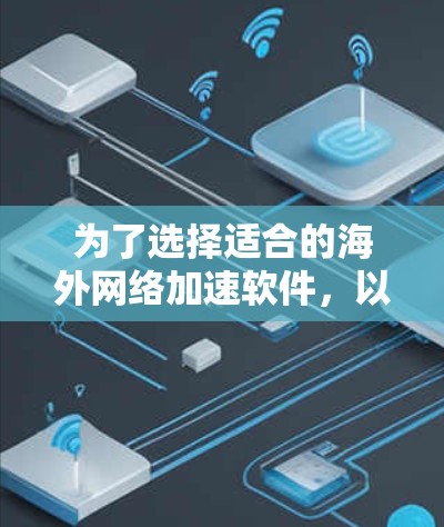 为了选择适合的海外网络加速软件,以下是一个有条理的指南 为了选择适合的海外网络加速软件,以下是一个有条理的指南