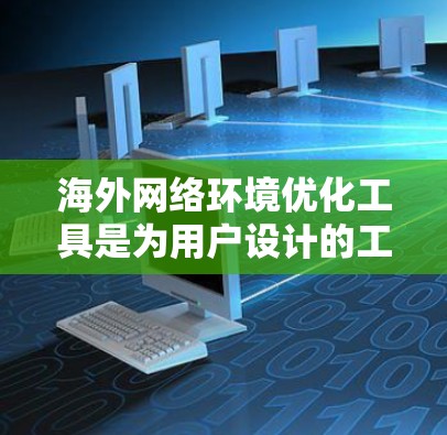 海外网络环境优化工具是为用户设计的工具,帮助他们提高网站的访问效率、用户体验和搜索引擎排名。以下是一些常见的海外网络环境优化工具及其使用体验 海外网络环境优化工具是为用户设计的工具,帮助他们提高网站的访问效率、用户体验和搜索引擎排名。以下是一些常见的海外网络环境优化工具及其使用体验