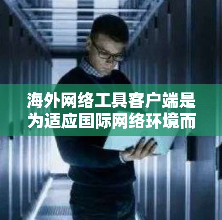 海外网络工具客户端是为适应国际网络环境而开发的网络应用,允许用户访问多个国家的网络服务和设备。以下是该领域的一些关键概念和步骤 海外网络工具客户端是为适应国际网络环境而开发的网络应用,允许用户访问多个国家的网络服务和设备。以下是该领域的一些关键概念和步骤