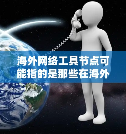 海外网络工具节点可能指的是那些在海外运营的网络工具或网络服务的节点。以下是一些可能的解释 海外网络工具节点可能指的是那些在海外运营的网络工具或网络服务的节点。以下是一些可能的解释