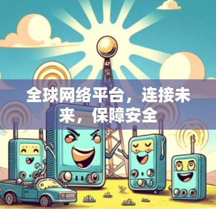 全球网络平台，连接未来，保障安全