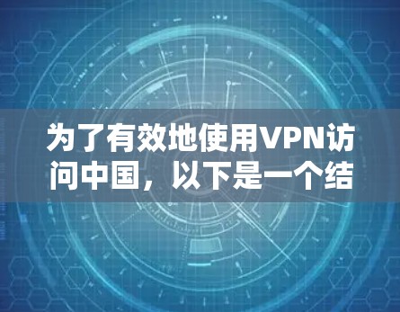 为了有效地使用VPN访问中国,以下是一个结构清晰、步骤明确的指南 为了有效地使用VPN访问中国,以下是一个结构清晰、步骤明确的指南