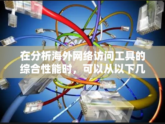 在分析海外网络访问工具的综合性能时,可以从以下几个关键方面入手,以帮助用户选择和优化合适的工具 在分析海外网络访问工具的综合性能时,可以从以下几个关键方面入手,以帮助用户选择和优化合适的工具