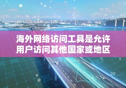 海外网络访问工具是允许用户访问其他国家或地区的互联网资源的软件,提供了多种方式来实现这个目标。以下是对这些工具的整理和总结 海外网络访问工具是允许用户访问其他国家或地区的互联网资源的软件,提供了多种方式来实现这个目标。以下是对这些工具的整理和总结
