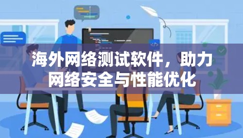 海外网络测试软件，助力网络安全与性能优化
