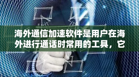 海外通信加速软件是用户在海外进行通话时常用的工具，它们通过多种方式帮助用户优化通话体验。以下是对这些软件的详细介绍