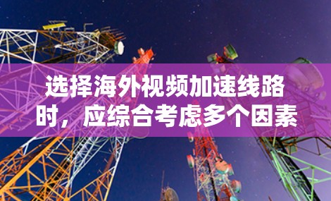 选择海外视频加速线路时,应综合考虑多个因素,包括国家的网络覆盖、视频质量、价格、地区覆盖范围、Bestwatcher排名以及是否有免费或低价服务。以下是一些常见的海外视频加速服务及其特点 选择海外视频加速线路时,应综合考虑多个因素,包括国家的网络覆盖、视频质量、价格、地区覆盖范围、Bestwatcher排名以及是否有免费或低价服务。以下是一些常见的海外视频加速服务及其特点