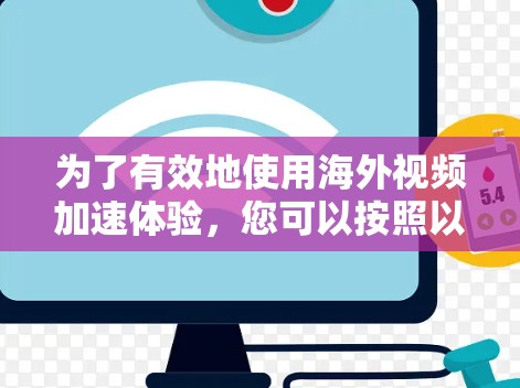 为了有效地使用海外视频加速体验,您可以按照以下步骤进行操作 为了有效地使用海外视频加速体验,您可以按照以下步骤进行操作