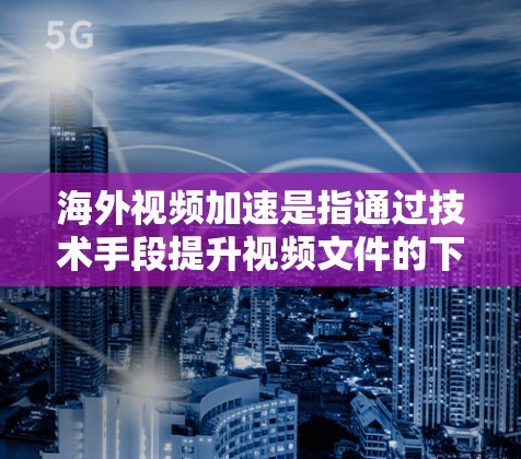 海外视频加速是指通过技术手段提升视频文件的下载速度或播放速度,使其在海外平台上传播或观看更加流畅或快速。以下是一些常见的方法和工具,供您参考 海外视频加速是指通过技术手段提升视频文件的下载速度或播放速度,使其在海外平台上传播或观看更加流畅或快速。以下是一些常见的方法和工具,供您参考
