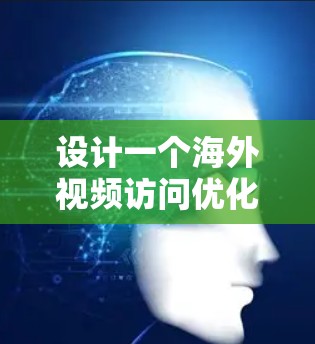 设计一个海外视频访问优化方案需全面考虑多个方面，包括技术、沟通方式、需求分析、平台选择、成本分析、效果评估和风险管理。以下是一个结构化的解决方案