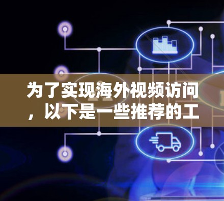 为了实现海外视频访问,以下是一些推荐的工具,根据你的需求和预算进行选择 为了实现海外视频访问,以下是一些推荐的工具,根据你的需求和预算进行选择