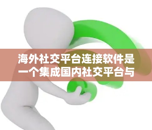 海外社交平台连接软件是一个集成国内社交平台与国际社交平台的工具,允许用户在另一个国际化环境中进行沟通和操作。以下是对该主题的详细总结和建议 海外社交平台连接软件是一个集成国内社交平台与国际社交平台的工具,允许用户在另一个国际化环境中进行沟通和操作。以下是对该主题的详细总结和建议