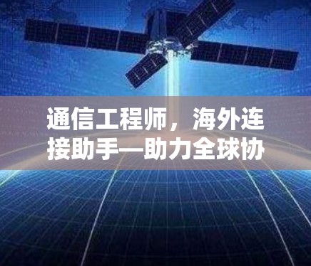 通信工程师，海外连接助手—助力全球协作