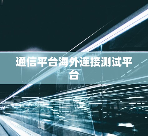 通信平台海外连接测试平台