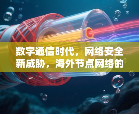 数字通信时代，网络安全新威胁，海外节点网络的安全治理