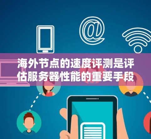 海外节点的速度评测是评估服务器性能的重要手段,涉及多个关键指标和多方面的因素。以下是对海外节点速度评测的详细分析和总结 海外节点的速度评测是评估服务器性能的重要手段,涉及多个关键指标和多方面的因素。以下是对海外节点速度评测的详细分析和总结