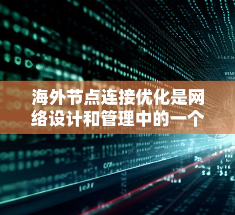 海外节点连接优化是网络设计和管理中的一个重要环节,旨在提高网络性能和稳定性的关键步骤。以下是对海外节点连接优化的详细分析和解决方案 海外节点连接优化是网络设计和管理中的一个重要环节,旨在提高网络性能和稳定性的关键步骤。以下是对海外节点连接优化的详细分析和解决方案