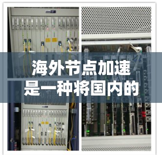 海外节点加速是一种将国内的加速服务迁移到海外的解决方案,旨在帮助海外工作的人利用国内的加速功能。以下是一些关键点,帮助你更好地了解和使用海外节点加速 海外节点加速是一种将国内的加速服务迁移到海外的解决方案,旨在帮助海外工作的人利用国内的加速功能。以下是一些关键点,帮助你更好地了解和使用海外节点加速