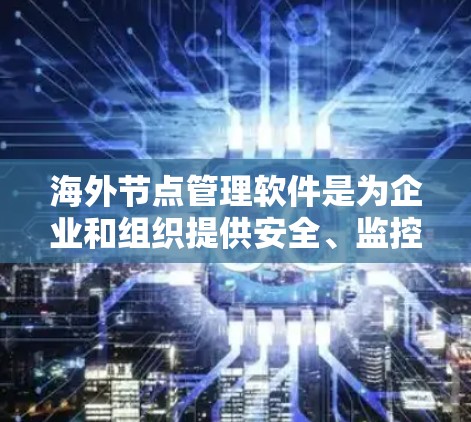海外节点管理软件是为企业和组织提供安全、监控和管理功能的工具,帮助他们维护和管理位于海外的服务器、数据库和设备。以下是对这些软件的详细分析 海外节点管理软件是为企业和组织提供安全、监控和管理功能的工具,帮助他们维护和管理位于海外的服务器、数据库和设备。以下是对这些软件的详细分析