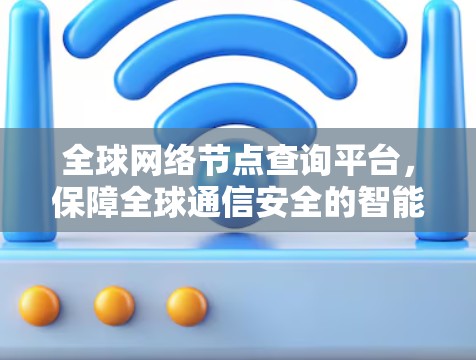 全球网络节点查询平台，保障全球通信安全的智能解决方案