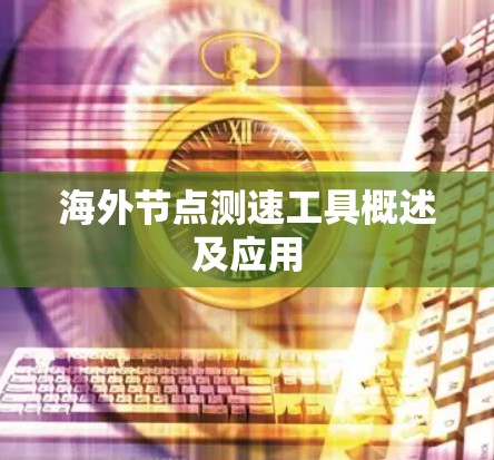 海外节点测速工具概述及应用 海外节点测速工具概述及应用