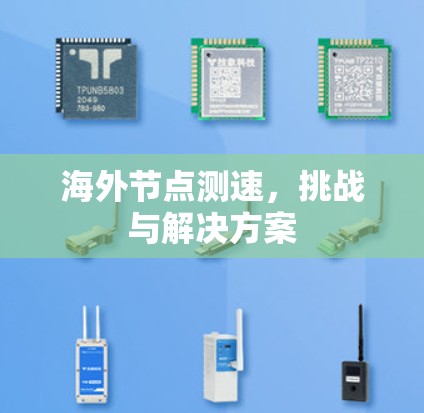 海外节点测速,挑战与解决方案 海外节点测速,挑战与解决方案