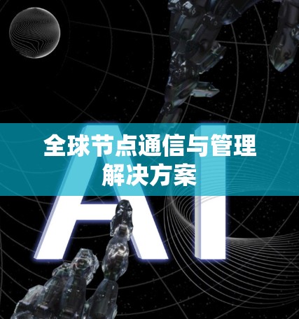 全球节点通信与管理解决方案 全球节点通信与管理解决方案