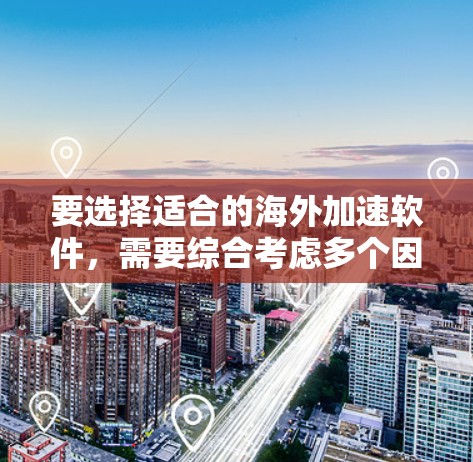 要选择适合的海外加速软件,需要综合考虑多个因素,以下是详细的分析和建议 要选择适合的海外加速软件,需要综合考虑多个因素,以下是详细的分析和建议