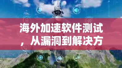 海外加速软件测试,从漏洞到解决方案 海外加速软件测试,从漏洞到解决方案