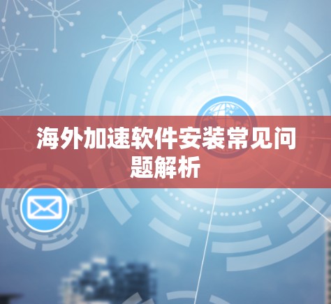海外加速软件安装常见问题解析 海外加速软件安装常见问题解析